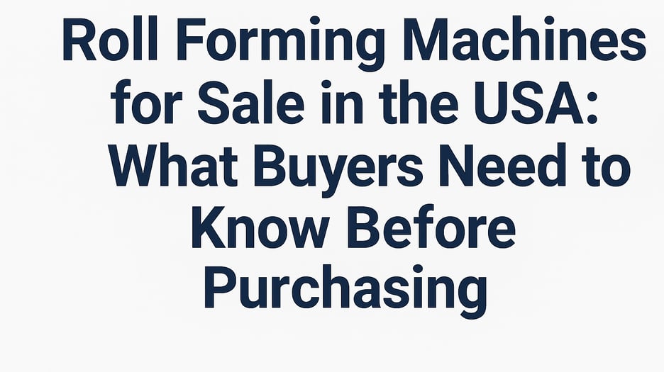 Roll Forming Machines for Sale in the USA: What Buyers Need to Know Before Purchasing