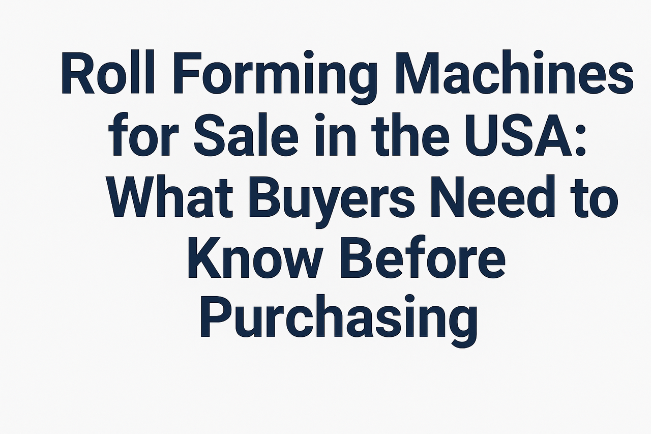 Roll Forming Machines for Sale in the USA: What Buyers Need to Know Before Purchasing